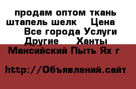 продам оптом ткань штапель-шелк  › Цена ­ 370 - Все города Услуги » Другие   . Ханты-Мансийский,Пыть-Ях г.